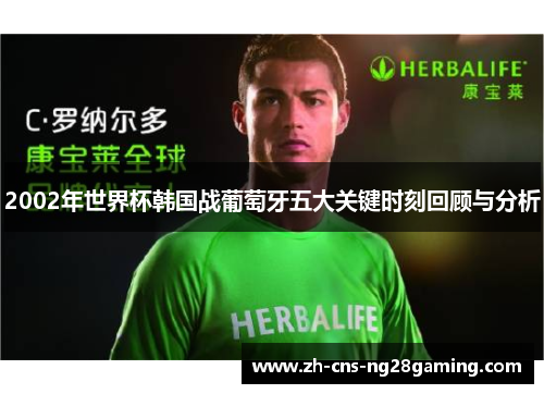 2002年世界杯韩国战葡萄牙五大关键时刻回顾与分析