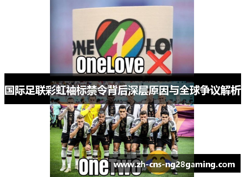 国际足联彩虹袖标禁令背后深层原因与全球争议解析 国际足联彩虹袖标禁令背后深层原因与全球争议解析
