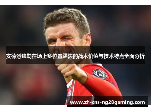 安德烈穆勒在场上多位置踢法的战术价值与技术特点全面分析 安德烈穆勒在场上多位置踢法的战术价值与技术特点全面分析
