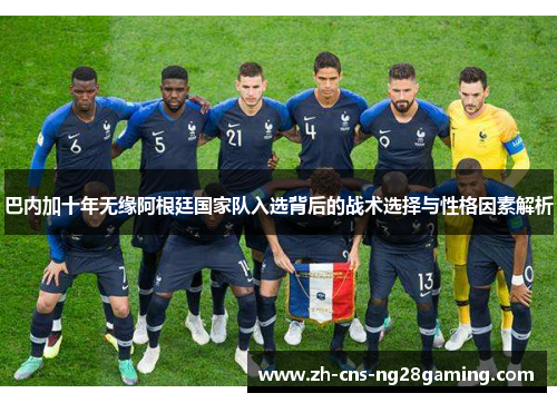巴内加十年无缘阿根廷国家队入选背后的战术选择与性格因素解析 巴内加十年无缘阿根廷国家队入选背后的战术选择与性格因素解析