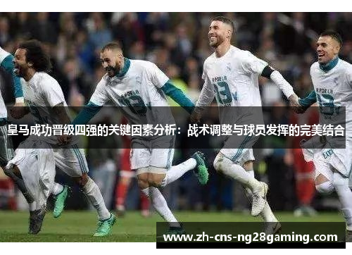 皇马成功晋级四强的关键因素分析：战术调整与球员发挥的完美结合