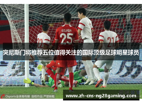 突尼斯门将推荐五位值得关注的国际顶级足球明星球员 突尼斯门将推荐五位值得关注的国际顶级足球明星球员