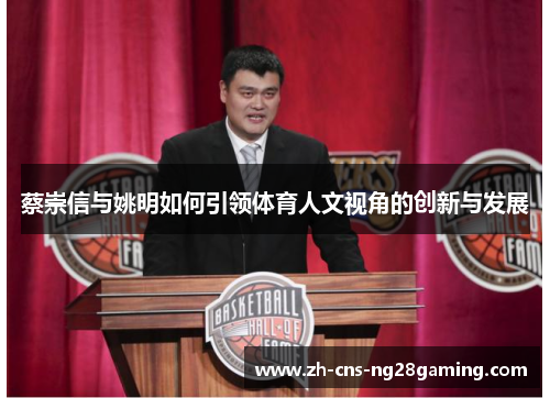蔡崇信与姚明如何引领体育人文视角的创新与发展 蔡崇信与姚明如何引领体育人文视角的创新与发展