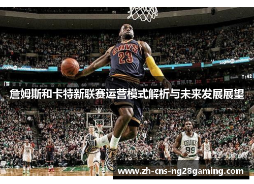 詹姆斯和卡特新联赛运营模式解析与未来发展展望 詹姆斯和卡特新联赛运营模式解析与未来发展展望