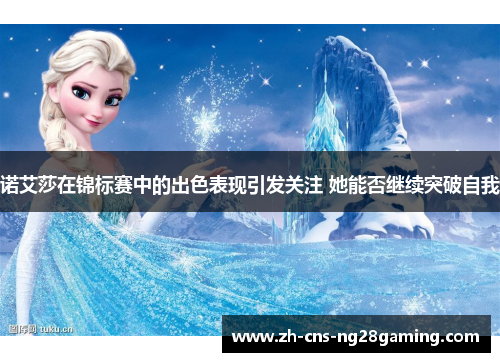 诺艾莎在锦标赛中的出色表现引发关注 她能否继续突破自我 诺艾莎在锦标赛中的出色表现引发关注 她能否继续突破自我