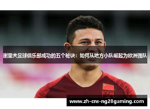 谢里夫足球俱乐部成功的五个秘诀:如何从地方小队崛起为欧洲强队 谢里夫足球俱乐部成功的五个秘诀:如何从地方小队崛起为欧洲强队