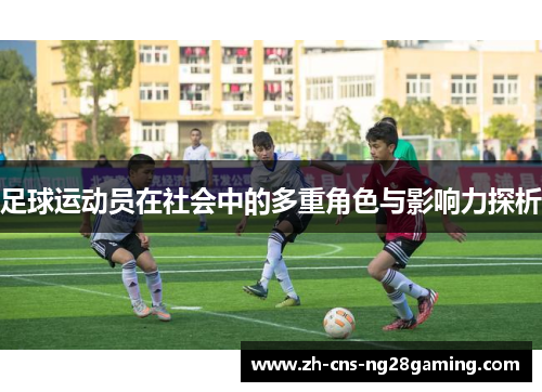 足球运动员在社会中的多重角色与影响力探析 足球运动员在社会中的多重角色与影响力探析