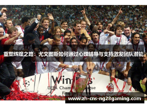 重塑辉煌之路:尤文图斯如何通过心理辅导与支持激发团队潜能 重塑辉煌之路:尤文图斯如何通过心理辅导与支持激发团队潜能