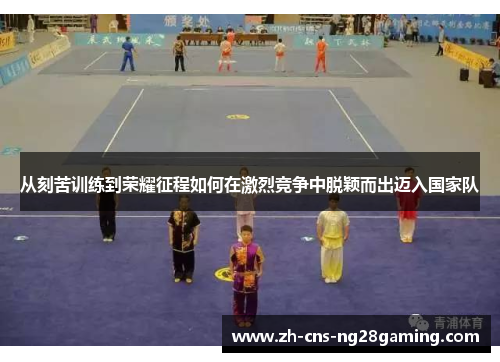从刻苦训练到荣耀征程如何在激烈竞争中脱颖而出迈入国家队 从刻苦训练到荣耀征程如何在激烈竞争中脱颖而出迈入国家队