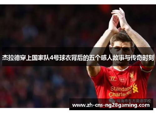 杰拉德穿上国家队4号球衣背后的五个感人故事与传奇时刻 杰拉德穿上国家队4号球衣背后的五个感人故事与传奇时刻