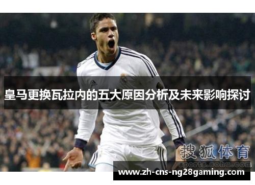 皇马更换瓦拉内的五大原因分析及未来影响探讨 皇马更换瓦拉内的五大原因分析及未来影响探讨