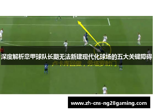 深度解析意甲球队长期无法新建现代化球场的五大关键障碍 深度解析意甲球队长期无法新建现代化球场的五大关键障碍