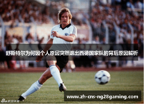 舒斯特尔为何因个人原因突然退出西德国家队的背后原因解析 舒斯特尔为何因个人原因突然退出西德国家队的背后原因解析