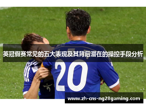 英冠假赛常见的五大表现及其背后潜在的操控手段分析