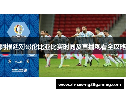 阿根廷对哥伦比亚比赛时间及直播观看全攻略 阿根廷对哥伦比亚比赛时间及直播观看全攻略