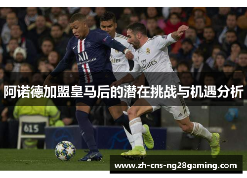 阿诺德加盟皇马后的潜在挑战与机遇分析