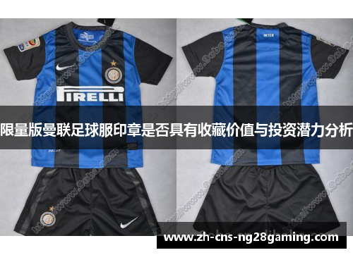 限量版曼联足球服印章是否具有收藏价值与投资潜力分析 限量版曼联足球服印章是否具有收藏价值与投资潜力分析
