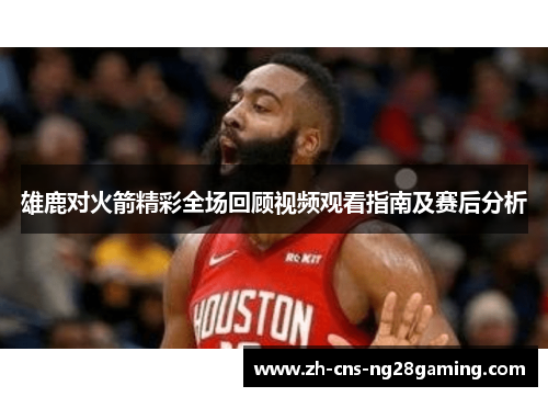 雄鹿对火箭精彩全场回顾视频观看指南及赛后分析 雄鹿对火箭精彩全场回顾视频观看指南及赛后分析