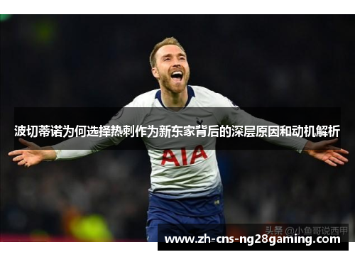 波切蒂诺为何选择热刺作为新东家背后的深层原因和动机解析 波切蒂诺为何选择热刺作为新东家背后的深层原因和动机解析