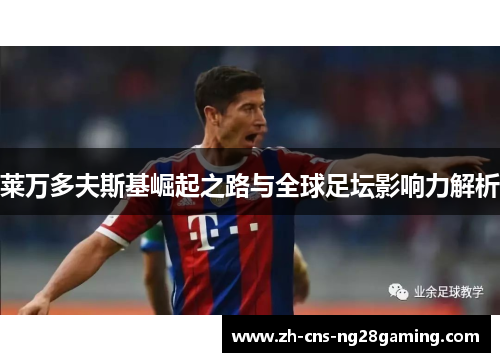 莱万多夫斯基崛起之路与全球足坛影响力解析 莱万多夫斯基崛起之路与全球足坛影响力解析