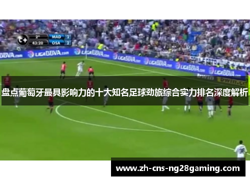 盘点葡萄牙最具影响力的十大知名足球劲旅综合实力排名深度解析 盘点葡萄牙最具影响力的十大知名足球劲旅综合实力排名深度解析