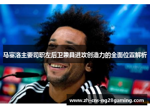 马塞洛主要司职左后卫兼具进攻创造力的全面位置解析 马塞洛主要司职左后卫兼具进攻创造力的全面位置解析