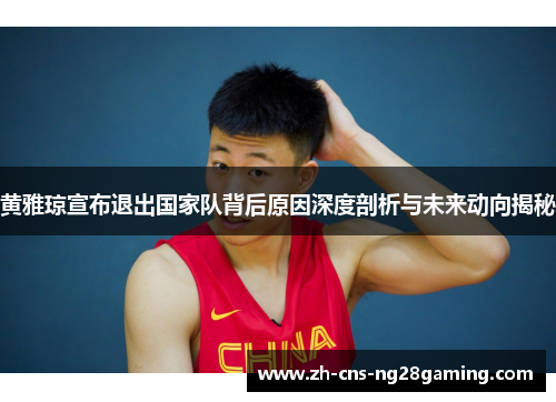 黄雅琼宣布退出国家队背后原因深度剖析与未来动向揭秘