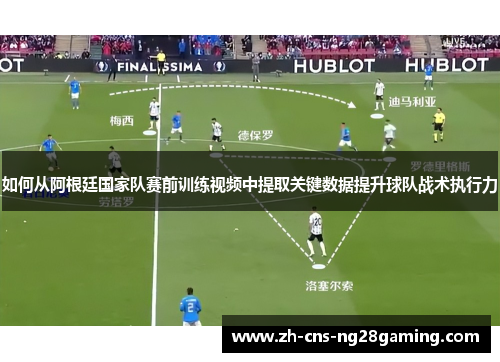 如何从阿根廷国家队赛前训练视频中提取关键数据提升球队战术执行力
