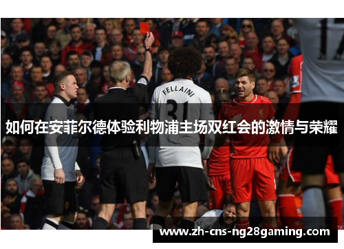 如何在安菲尔德体验利物浦主场双红会的激情与荣耀