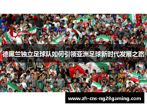 德黑兰独立足球队如何引领亚洲足球新时代发展之路