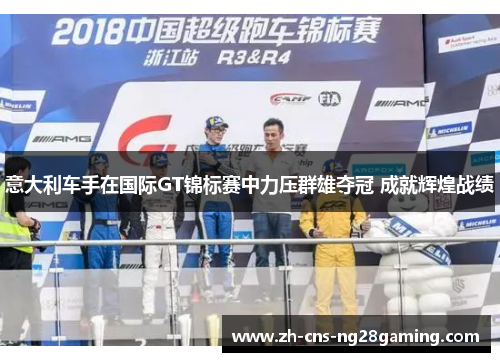 意大利车手在国际GT锦标赛中力压群雄夺冠 成就辉煌战绩