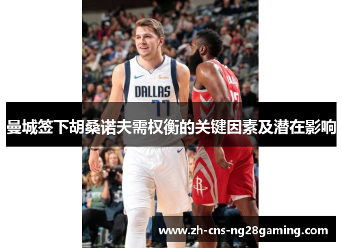 曼城签下胡桑诺夫需权衡的关键因素及潜在影响