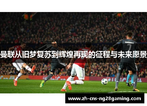 曼联从旧梦复苏到辉煌再现的征程与未来愿景