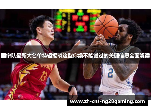 国家队最新大名单特辑揭晓这些你绝不能错过的关键信息全面解读