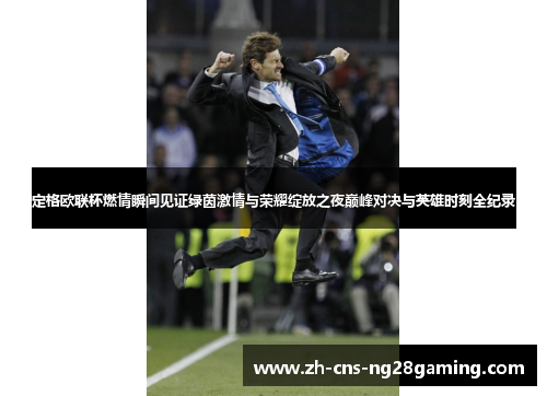 定格欧联杯燃情瞬间见证绿茵激情与荣耀绽放之夜巅峰对决与英雄时刻全纪录 定格欧联杯燃情瞬间见证绿茵激情与荣耀绽放之夜巅峰对决与英雄时刻全纪录