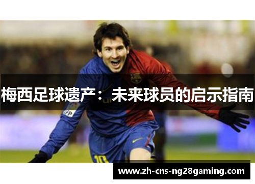 梅西足球遗产：未来球员的启示指南