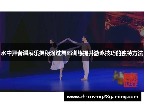 水中舞者潘展乐揭秘通过舞蹈训练提升游泳技巧的独特方法