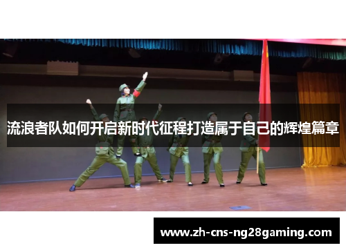 流浪者队如何开启新时代征程打造属于自己的辉煌篇章