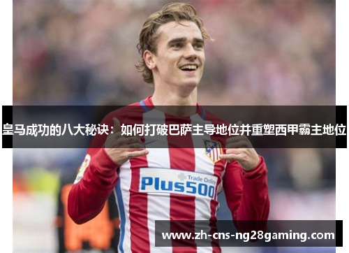 皇马成功的八大秘诀：如何打破巴萨主导地位并重塑西甲霸主地位
