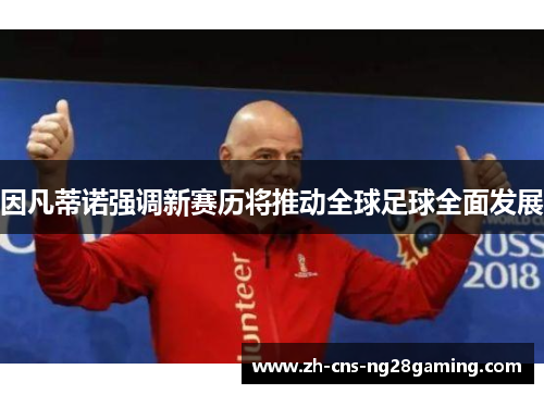 因凡蒂诺强调新赛历将推动全球足球全面发展 因凡蒂诺强调新赛历将推动全球足球全面发展