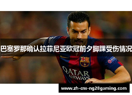 巴塞罗那确认拉菲尼亚欧冠前夕脚踝受伤情况