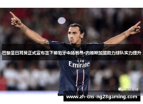 巴黎圣日耳曼正式宣布签下葡萄牙中场若昂·内维斯加盟助力球队实力提升 巴黎圣日耳曼正式宣布签下葡萄牙中场若昂·内维斯加盟助力球队实力提升