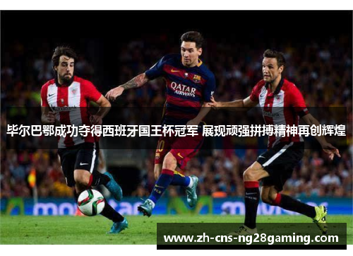 毕尔巴鄂成功夺得西班牙国王杯冠军 展现顽强拼搏精神再创辉煌