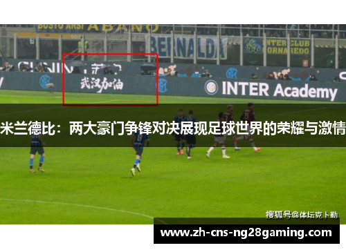 米兰德比:两大豪门争锋对决展现足球世界的荣耀与激情 米兰德比:两大豪门争锋对决展现足球世界的荣耀与激情