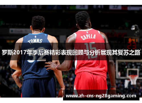 罗斯2017年季后赛精彩表现回顾与分析展现其复苏之路