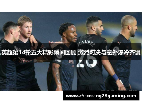 英超第14轮五大精彩瞬间回顾 激烈对决与意外爆冷齐聚