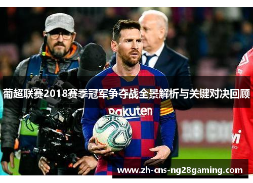 葡超联赛2018赛季冠军争夺战全景解析与关键对决回顾