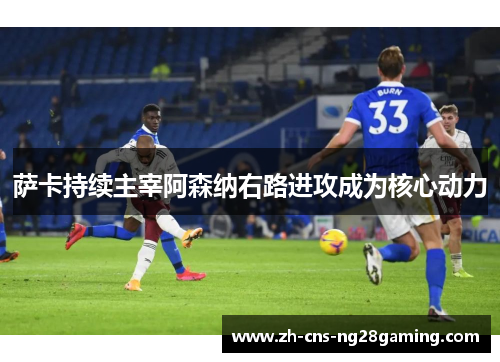 萨卡持续主宰阿森纳右路进攻成为核心动力