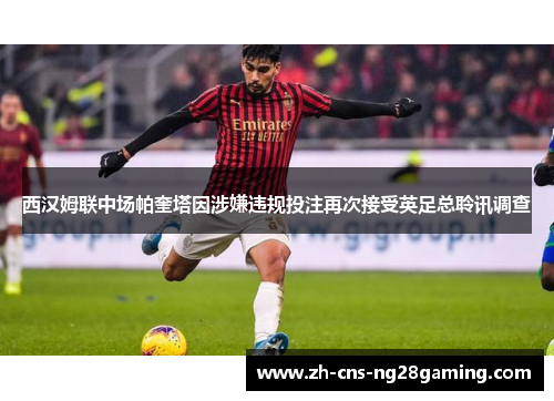 西汉姆联中场帕奎塔因涉嫌违规投注再次接受英足总聆讯调查