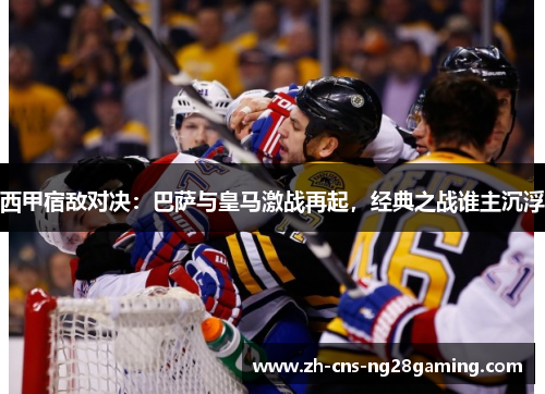 西甲宿敌对决：巴萨与皇马激战再起，经典之战谁主沉浮